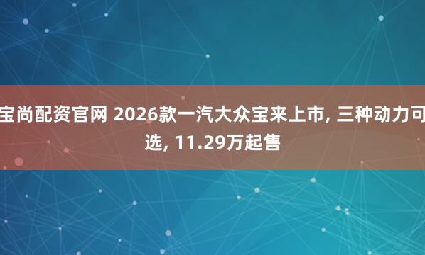 宝尚配资官网 2026款一汽大众宝来上市, 三种动力可选, 11.29万起售
