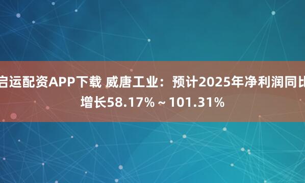 启运配资APP下载 威唐工业：预计2025年净利润同比增长58.17%～101.31%