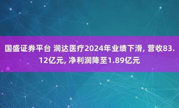 国盛证券平台 润达医疗2024年业绩下滑, 营收83.12亿元, 净利润降至1.89亿元