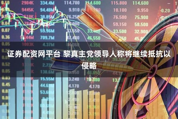 证券配资网平台 黎真主党领导人称将继续抵抗以侵略