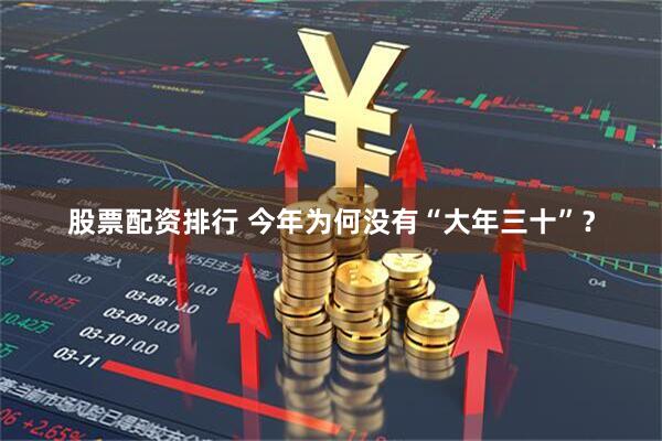 股票配资排行 今年为何没有“大年三十”？