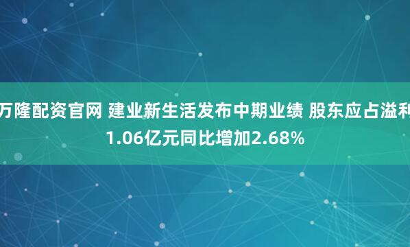 万隆配资官网 建业新生活发布中期业绩 股东应占溢利1.06亿元同比增加2.68%