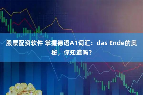 股票配资软件 掌握德语A1词汇：das Ende的奥秘，你知道吗？