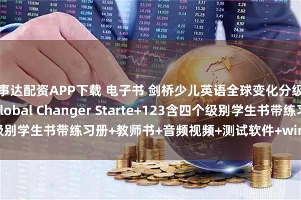 百事达配资APP下载 电子书 剑桥少儿英语全球变化分级课程 Cambridge Global Changer Starte+123含四个级别学生书带练习册+教师书+音频视频+测试软件+window白板教学软件