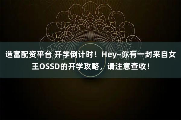造富配资平台 开学倒计时！Hey~你有一封来自女王OSSD的开学攻略，请注意查收！
