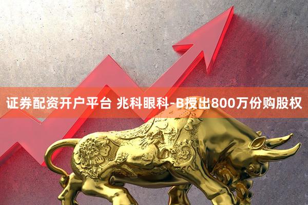 证券配资开户平台 兆科眼科-B授出800万份购股权