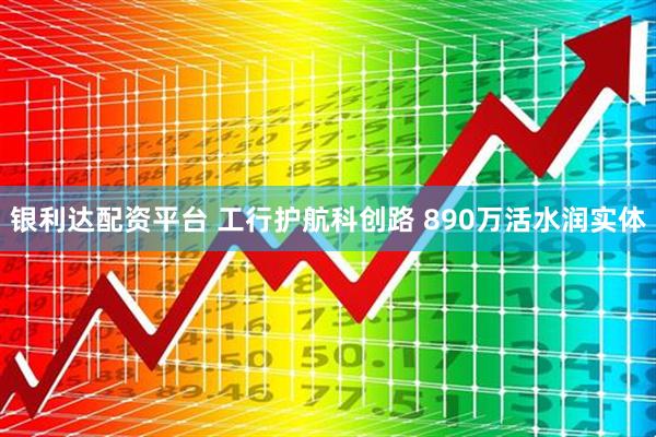 银利达配资平台 工行护航科创路 890万活水润实体